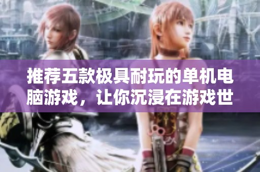 推荐五款极具耐玩的单机电脑游戏，让你沉浸在游戏世界中