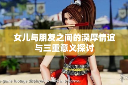 女儿与朋友之间的深厚情谊与三重意义探讨