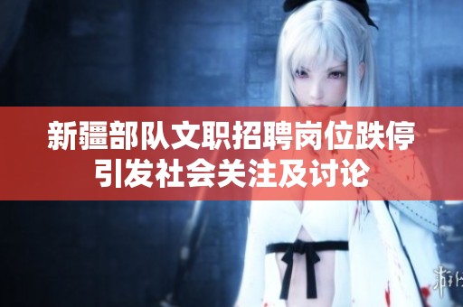 新疆部队文职招聘岗位跌停引发社会关注及讨论