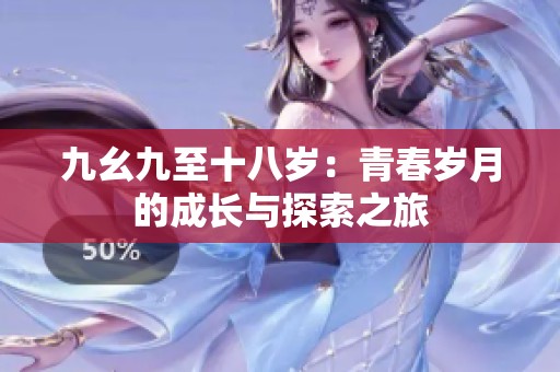 九幺九至十八岁：青春岁月的成长与探索之旅