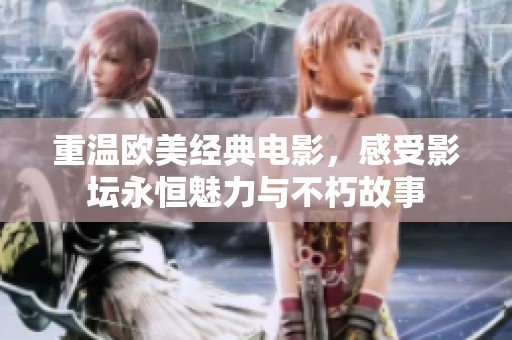 重温欧美经典电影，感受影坛永恒魅力与不朽故事