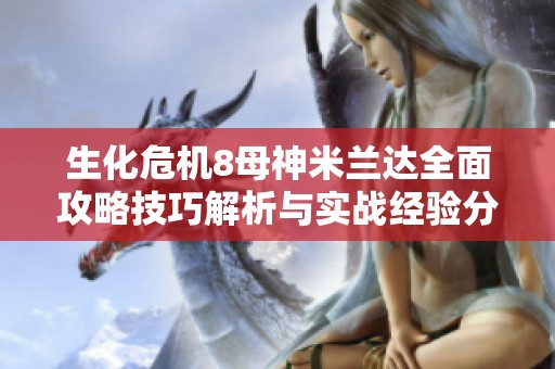 生化危机8母神米兰达全面攻略技巧解析与实战经验分享
