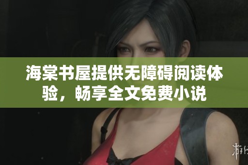 海棠书屋提供无障碍阅读体验，畅享全文免费小说