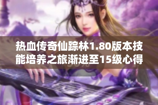 热血传奇仙踪林1.80版本技能培养之旅渐进至15级心得分享