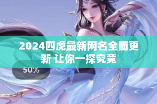 2024四虎最新网名全面更新 让你一探究竟