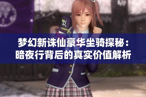 梦幻新诛仙豪华坐骑探秘：暗夜行背后的真实价值解析