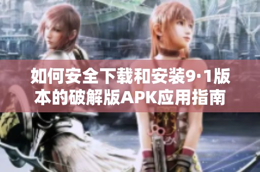 如何安全下载和安装9·1版本的破解版APK应用指南