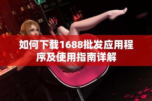 如何下载1688批发应用程序及使用指南详解