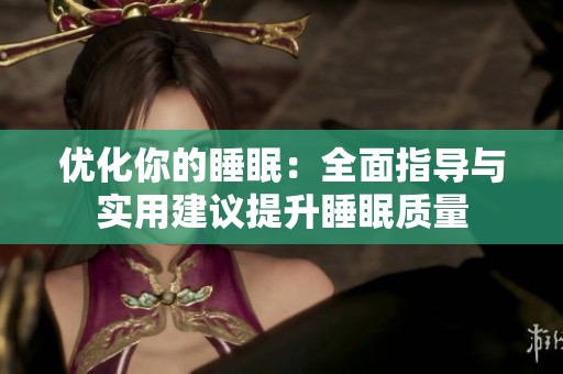 优化你的睡眠：全面指导与实用建议提升睡眠质量
