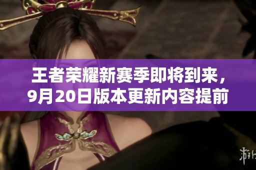 王者荣耀新赛季即将到来，9月20日版本更新内容提前揭秘！