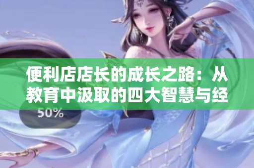 便利店店长的成长之路：从教育中汲取的四大智慧与经验