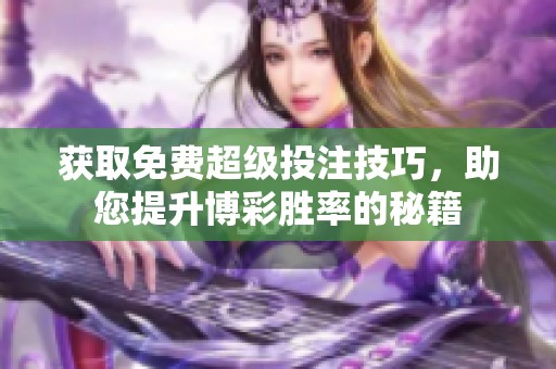 获取免费超级投注技巧，助您提升博彩胜率的秘籍