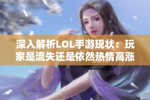 深入解析LOL手游现状：玩家是流失还是依然热情高涨？