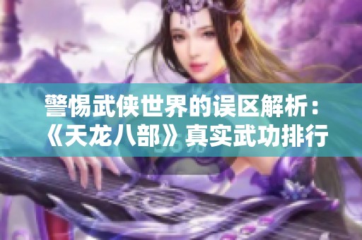 警惕武侠世界的误区解析：《天龙八部》真实武功排行榜揭秘
