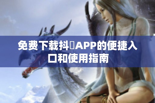 免费下载抖抈APP的便捷入口和使用指南