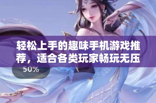 轻松上手的趣味手机游戏推荐，适合各类玩家畅玩无压力