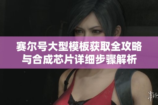 赛尔号大型模板获取全攻略与合成芯片详细步骤解析