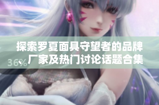 探索罗夏面具守望者的品牌、厂家及热门讨论话题合集