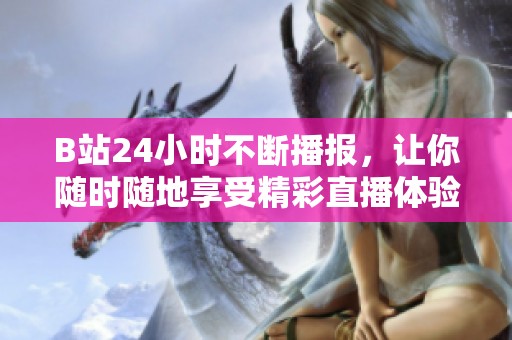B站24小时不断播报，让你随时随地享受精彩直播体验