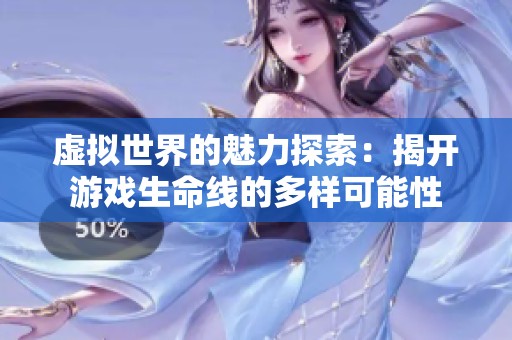 虚拟世界的魅力探索：揭开游戏生命线的多样可能性