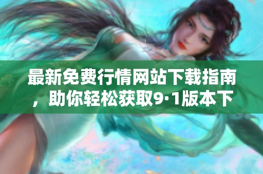 最新免费行情网站下载指南，助你轻松获取9·1版本下载链接