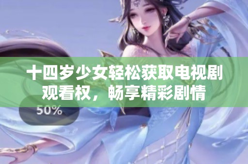 十四岁少女轻松获取电视剧观看权，畅享精彩剧情