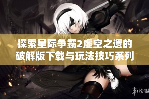探索星际争霸2虚空之遗的破解版下载与玩法技巧系列分享