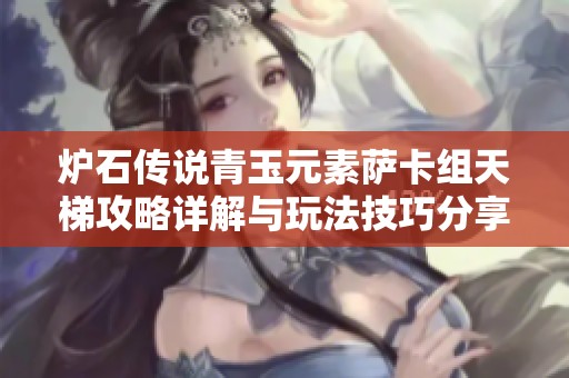 炉石传说青玉元素萨卡组天梯攻略详解与玩法技巧分享
