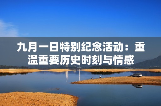 九月一日特别纪念活动：重温重要历史时刻与情感