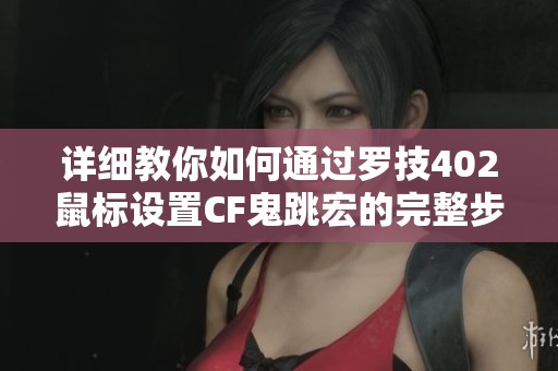 详细教你如何通过罗技402鼠标设置CF鬼跳宏的完整步骤教程