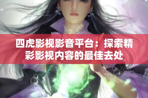 四虎影视影音平台：探索精彩影视内容的最佳去处