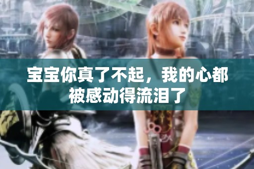 宝宝你真了不起，我的心都被感动得流泪了
