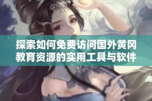 探索如何免费访问国外黄冈教育资源的实用工具与软件