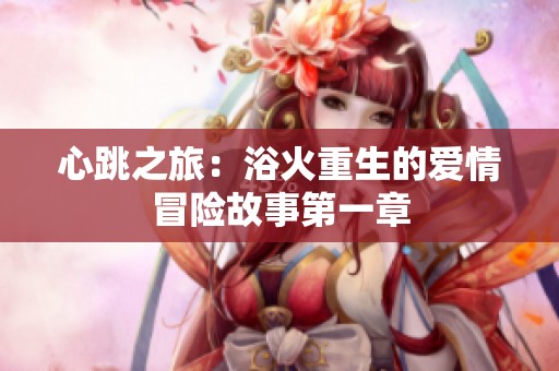 心跳之旅：浴火重生的爱情冒险故事第一章