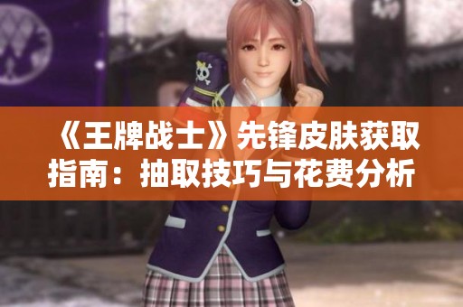《王牌战士》先锋皮肤获取指南：抽取技巧与花费分析攻略