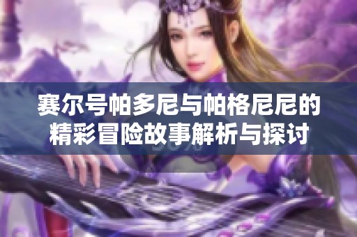 赛尔号帕多尼与帕格尼尼的精彩冒险故事解析与探讨