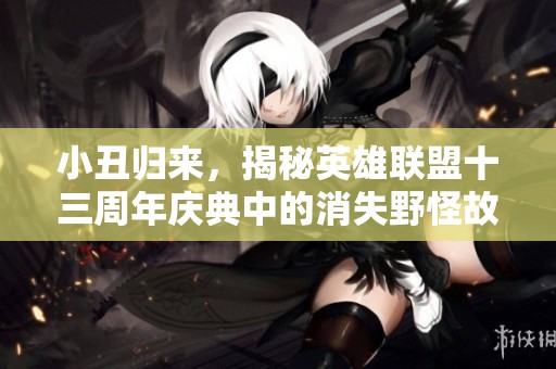 小丑归来，揭秘英雄联盟十三周年庆典中的消失野怪故事
