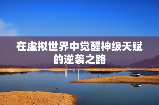 在虚拟世界中觉醒神级天赋的逆袭之路