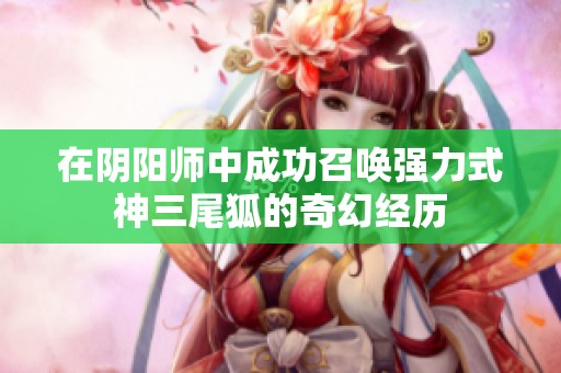 在阴阳师中成功召唤强力式神三尾狐的奇幻经历