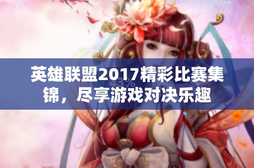 英雄联盟2017精彩比赛集锦，尽享游戏对决乐趣