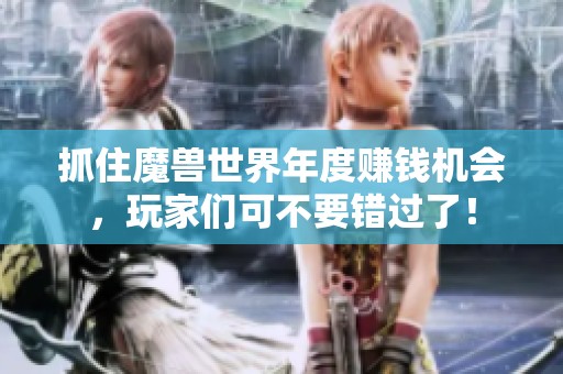 抓住魔兽世界年度赚钱机会，玩家们可不要错过了！