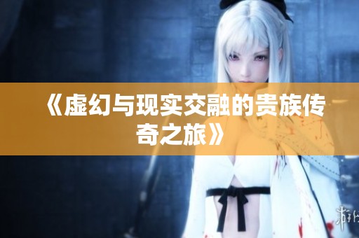 《虚幻与现实交融的贵族传奇之旅》