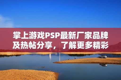 掌上游戏PSP最新厂家品牌及热帖分享，了解更多精彩内容