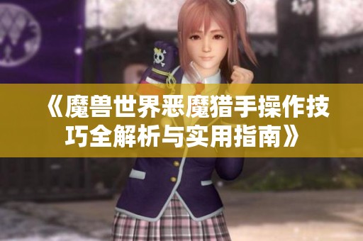《魔兽世界恶魔猎手操作技巧全解析与实用指南》