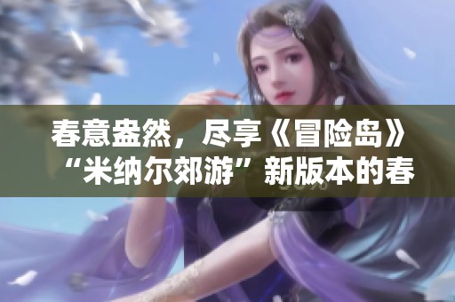 春意盎然，尽享《冒险岛》“米纳尔郊游”新版本的春光魅力