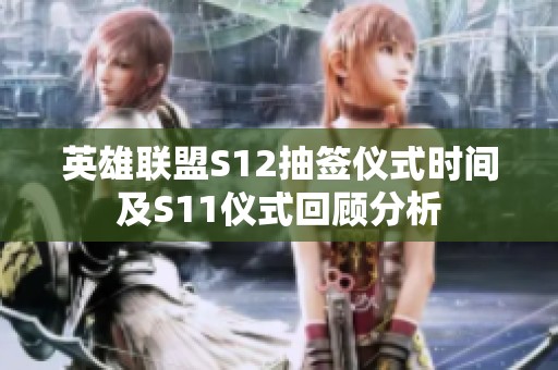 英雄联盟S12抽签仪式时间及S11仪式回顾分析