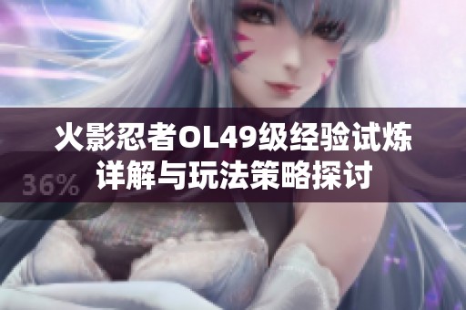 火影忍者OL49级经验试炼详解与玩法策略探讨