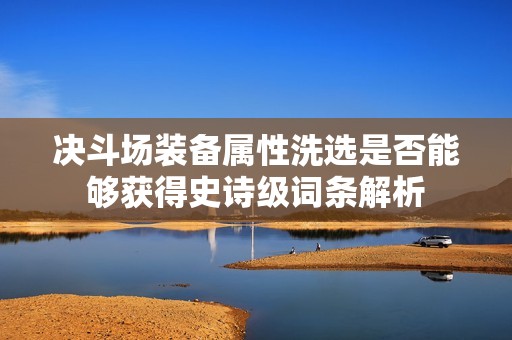 决斗场装备属性洗选是否能够获得史诗级词条解析