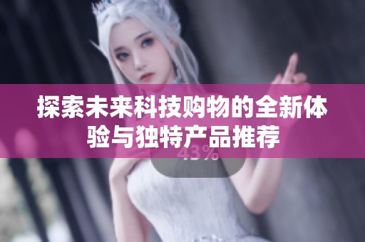 探索未来科技购物的全新体验与独特产品推荐