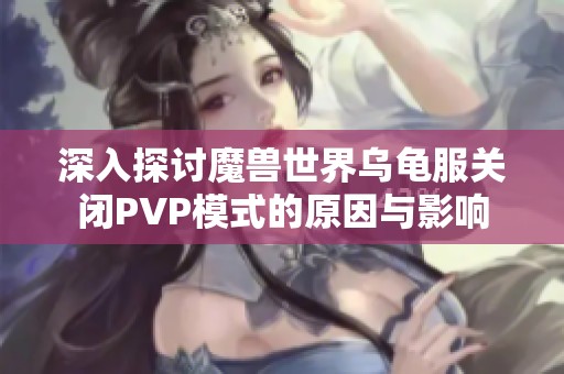 深入探讨魔兽世界乌龟服关闭PVP模式的原因与影响